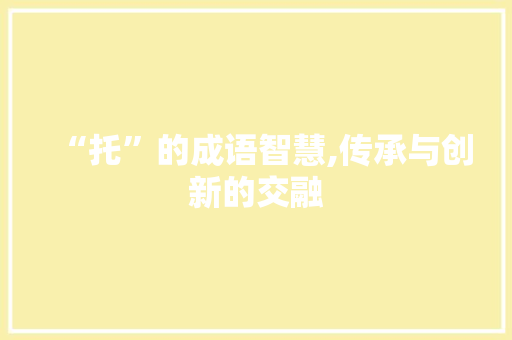 “托”的成语智慧,传承与创新的交融