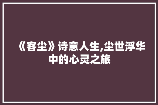 《客尘》诗意人生,尘世浮华中的心灵之旅