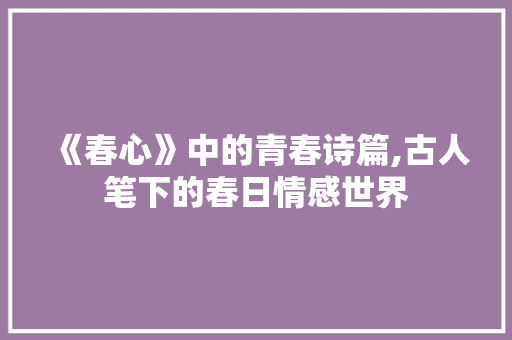 《春心》中的青春诗篇,古人笔下的春日情感世界