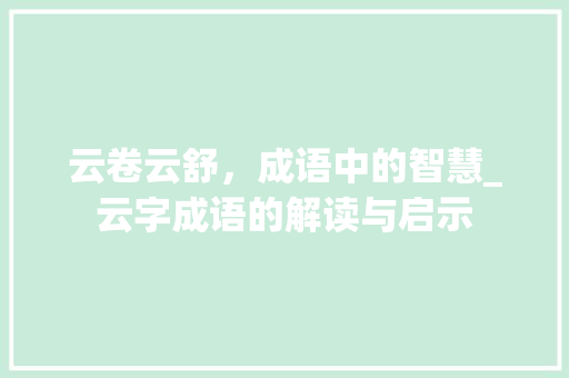 云卷云舒，成语中的智慧_云字成语的解读与启示