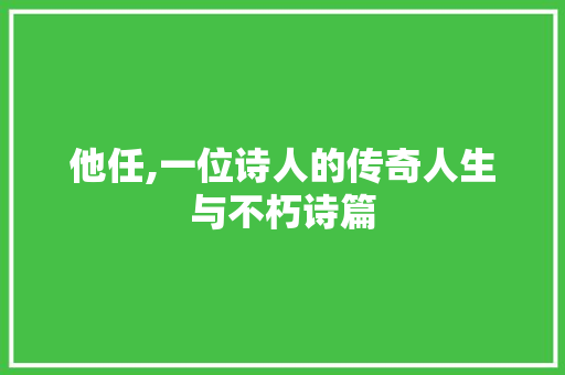 他任,一位诗人的传奇人生与不朽诗篇