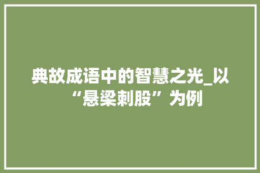 典故成语中的智慧之光_以“悬梁刺股”为例