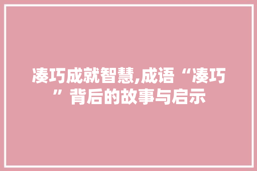 凑巧成就智慧,成语“凑巧”背后的故事与启示