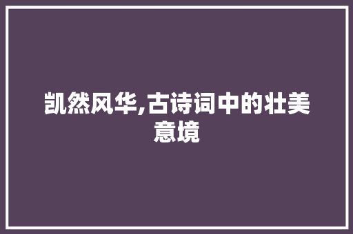 凯然风华,古诗词中的壮美意境