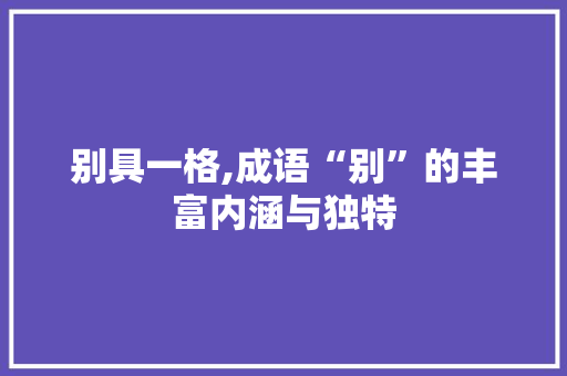 别具一格,成语“别”的丰富内涵与独特