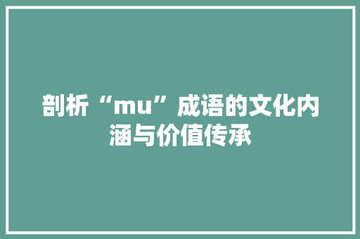 剖析“mu”成语的文化内涵与价值传承