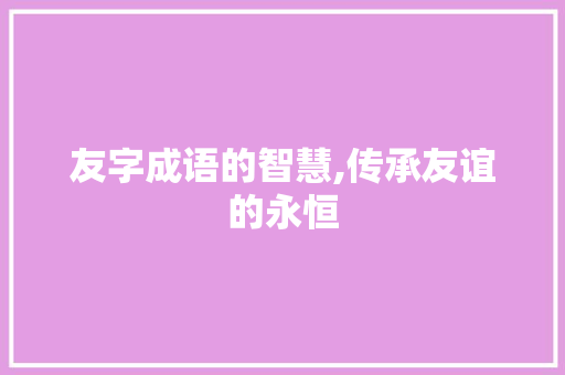 友字成语的智慧,传承友谊的永恒