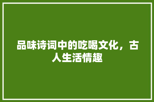品味诗词中的吃喝文化，古人生活情趣