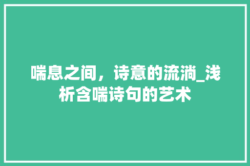 喘息之间，诗意的流淌_浅析含喘诗句的艺术