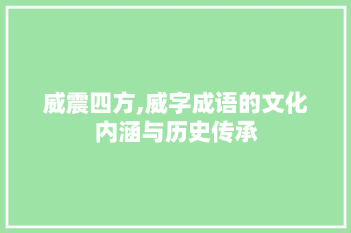 威震四方,威字成语的文化内涵与历史传承