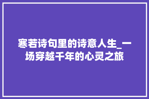 寒若诗句里的诗意人生_一场穿越千年的心灵之旅