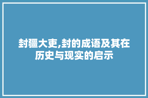 封疆大吏,封的成语及其在历史与现实的启示