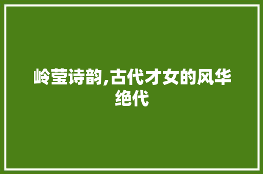 岭莹诗韵,古代才女的风华绝代