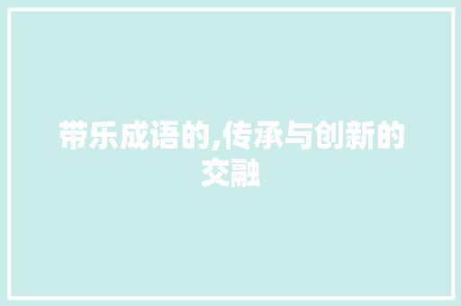 带乐成语的,传承与创新的交融