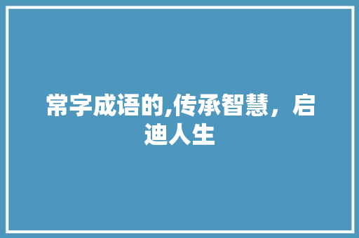 常字成语的,传承智慧，启迪人生