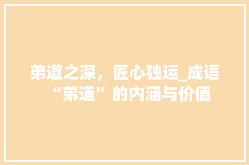 弟道之深，匠心独运_成语“弟道”的内涵与价值