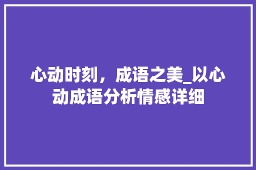 心动时刻，成语之美_以心动成语分析情感详细