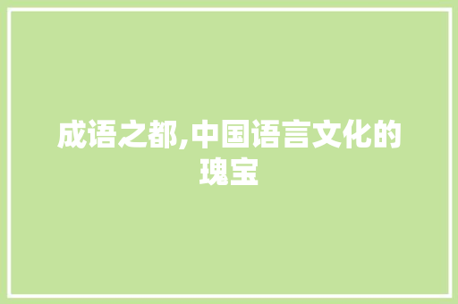 成语之都,中国语言文化的瑰宝