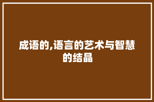 成语的,语言的艺术与智慧的结晶