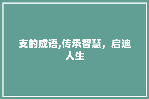 支的成语,传承智慧，启迪人生