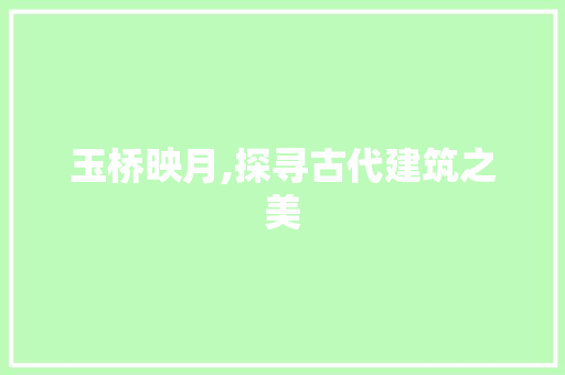 玉桥映月,探寻古代建筑之美