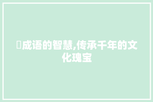 畄成语的智慧,传承千年的文化瑰宝