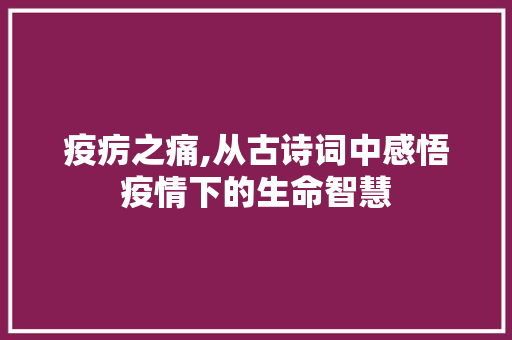 疫疠之痛,从古诗词中感悟疫情下的生命智慧