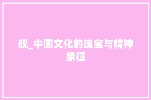 砚_中国文化的瑰宝与精神象征