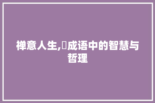 禅意人生,禪成语中的智慧与哲理