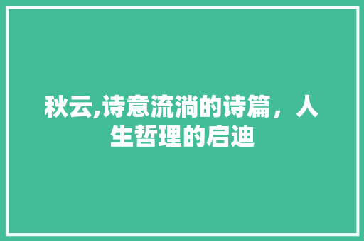 秋云,诗意流淌的诗篇，人生哲理的启迪
