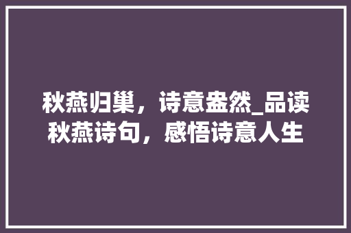 秋燕归巢，诗意盎然_品读秋燕诗句，感悟诗意人生