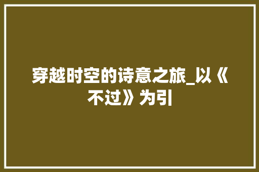 穿越时空的诗意之旅_以《不过》为引
