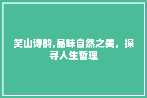 笑山诗韵,品味自然之美，探寻人生哲理