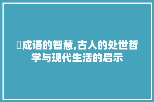 筪成语的智慧,古人的处世哲学与现代生活的启示
