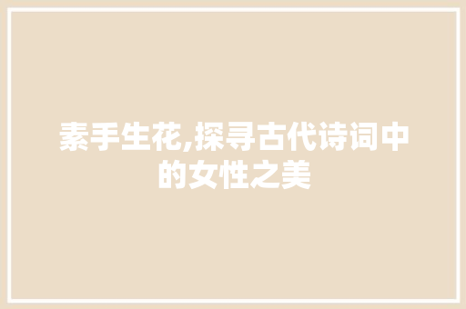 素手生花,探寻古代诗词中的女性之美
