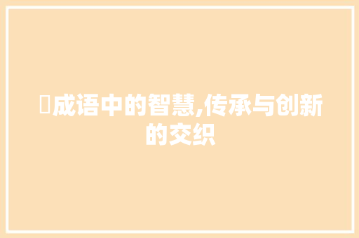 絀成语中的智慧,传承与创新的交织