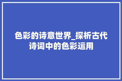 色彩的诗意世界_探析古代诗词中的色彩运用