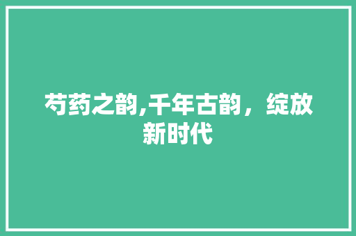 芍药之韵,千年古韵，绽放新时代