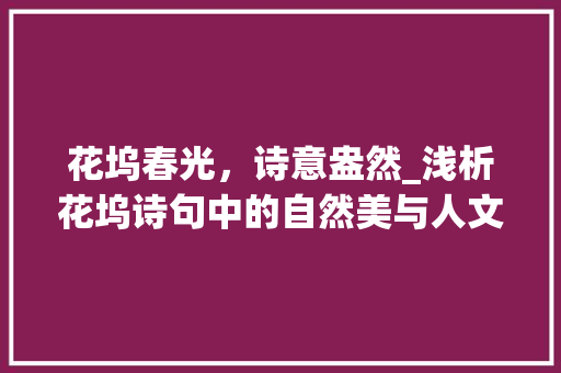 花坞春光，诗意盎然_浅析花坞诗句中的自然美与人文情怀