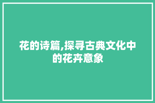 花的诗篇,探寻古典文化中的花卉意象