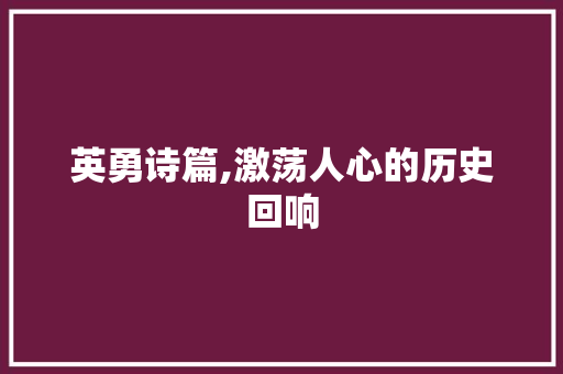英勇诗篇,激荡人心的历史回响