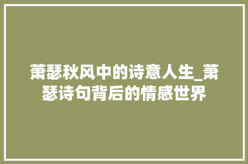 萧瑟秋风中的诗意人生_萧瑟诗句背后的情感世界