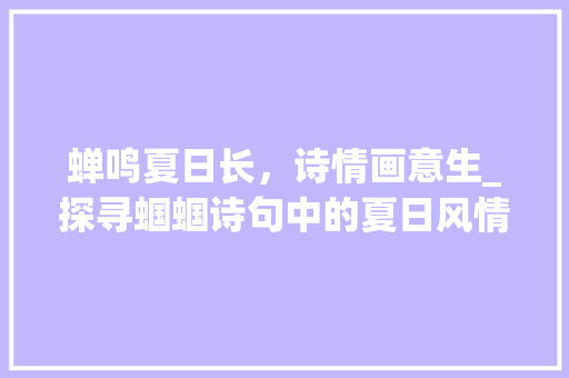 蝉鸣夏日长，诗情画意生_探寻蝈蝈诗句中的夏日风情