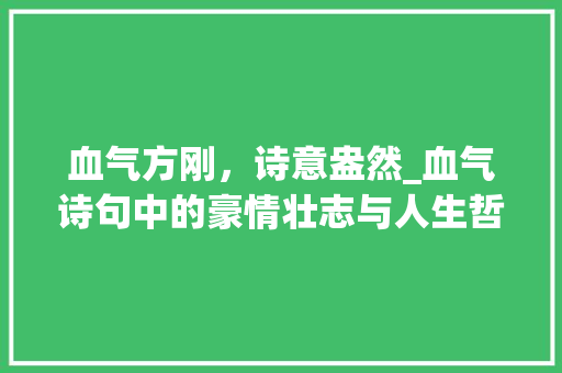 血气方刚，诗意盎然_血气诗句中的豪情壮志与人生哲理
