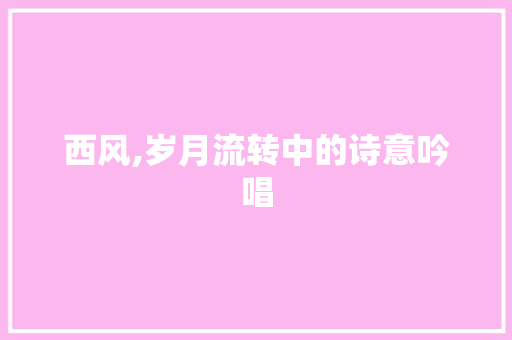 西风,岁月流转中的诗意吟唱