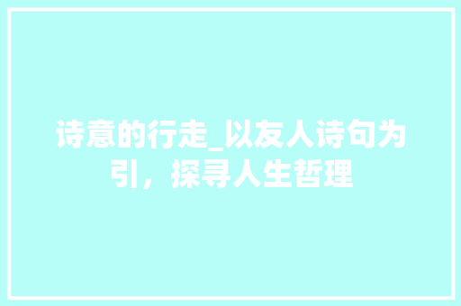 诗意的行走_以友人诗句为引，探寻人生哲理