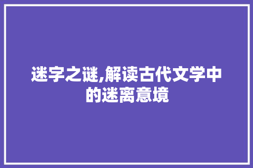迷字之谜,解读古代文学中的迷离意境