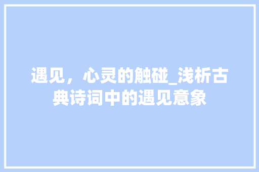 遇见，心灵的触碰_浅析古典诗词中的遇见意象