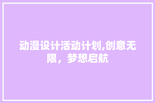 动漫设计活动计划,创意无限，梦想启航