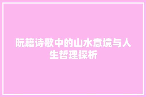 阮籍诗歌中的山水意境与人生哲理探析